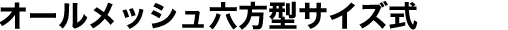 オールメッシュ六方型サイズ式
