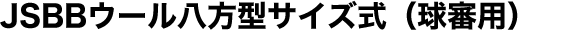JSBBウール八方型サイズ式（球審用）