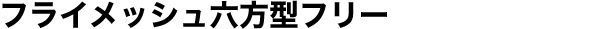 フライメッシュ六方型フリー